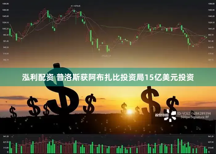 泓利配资 普洛斯获阿布扎比投资局15亿美元投资