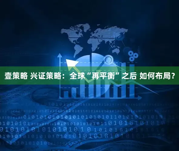 壹策略 兴证策略：全球“再平衡”之后 如何布局？