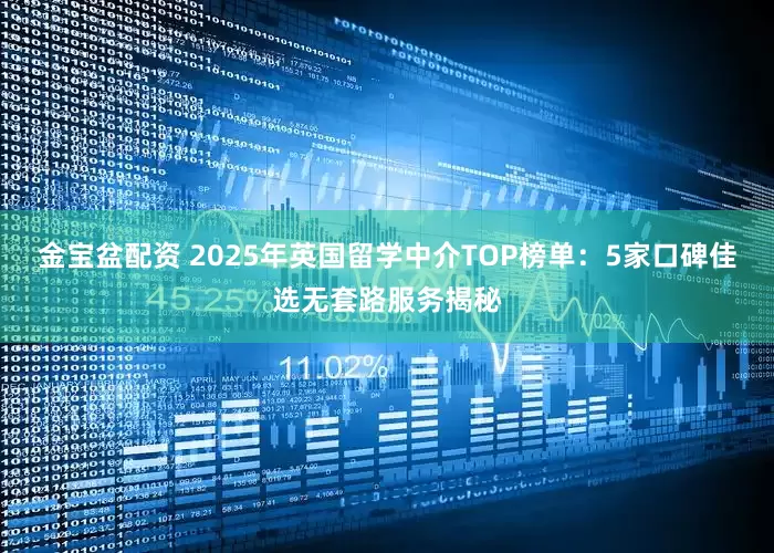 金宝盆配资 2025年英国留学中介TOP榜单：5家口碑佳选无套路服务揭秘