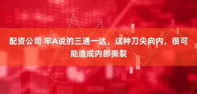 配资公司 牢A说的三通一达，这种刀尖向内，很可能造成内部撕裂