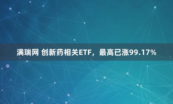 满瑞网 创新药相关ETF，最高已涨99.17%