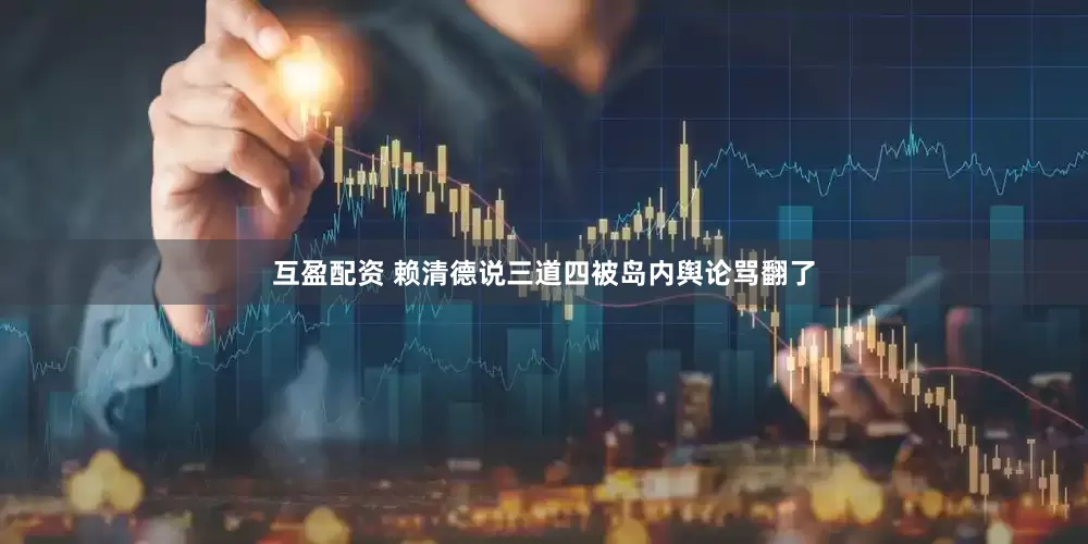 互盈配资 赖清德说三道四被岛内舆论骂翻了