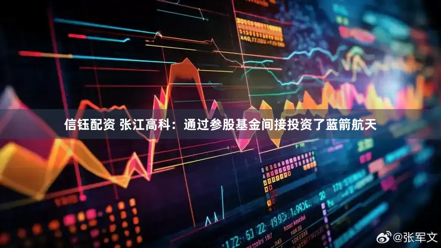 信钰配资 张江高科：通过参股基金间接投资了蓝箭航天